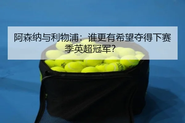 阿森纳与利物浦:谁更有希望夺得下赛季英超冠军?