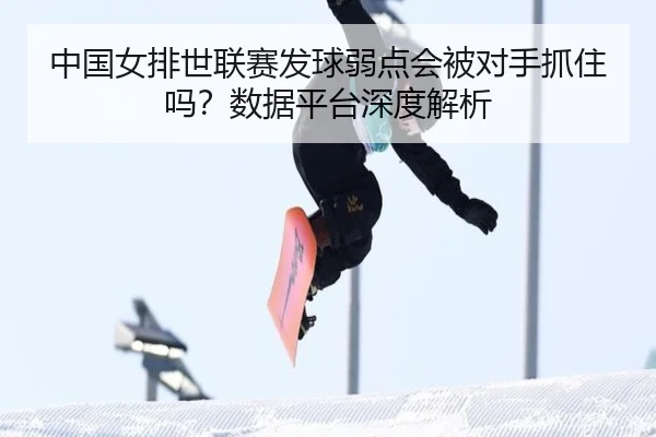 中国女排世联赛发球弱点会被对手抓住吗？数据平台深度解析